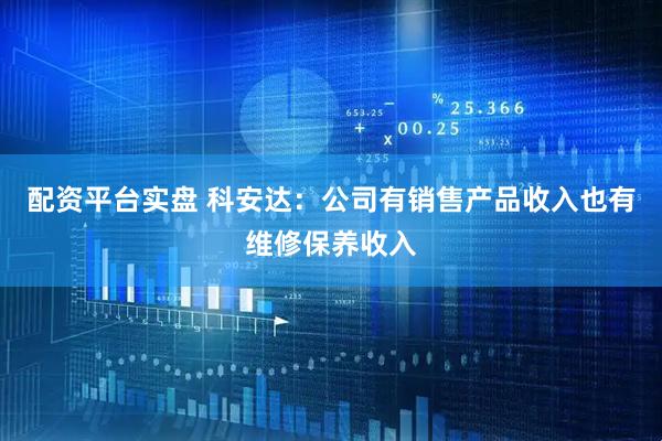 配资平台实盘 科安达：公司有销售产品收入也有维修保养收入